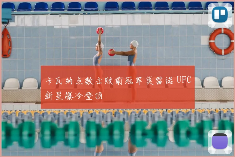卡瓦纳点数击败前冠军莫雷诺 UFC新星爆冷登顶