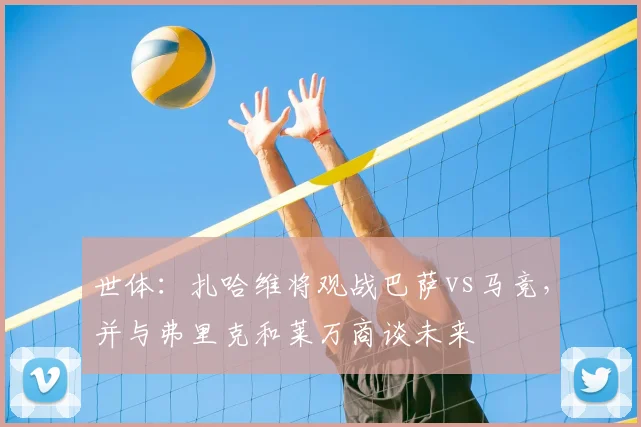 世体:扎哈维将观战巴萨vs马竞,并与弗里克和莱万商谈未来