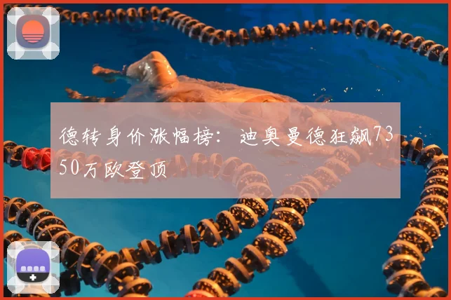 德转身价涨幅榜:迪奥曼德狂飙7350万欧登顶