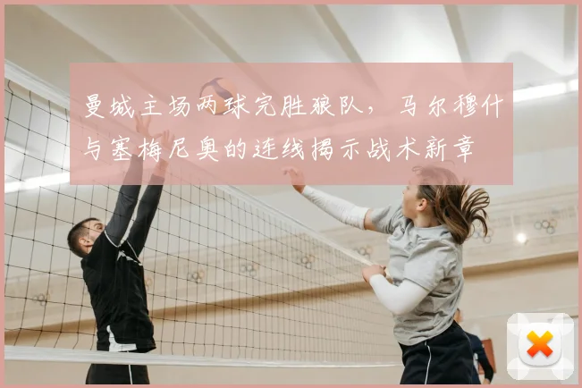 曼城主场两球完胜狼队，马尔穆什与塞梅尼奥的连线揭示战术新章