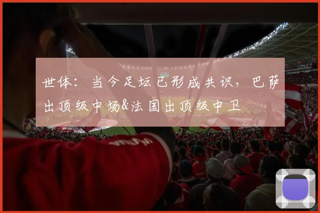 世体:当今足坛已形成共识,巴萨出顶级中场&法国出顶级中卫