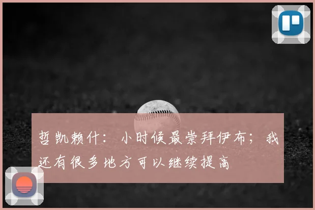 哲凯赖什：小时候最崇拜伊布；我还有很多地方可以继续提高