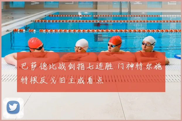 巴萨德比战剑指七连胜 门神特尔施特根反戈旧主成看点