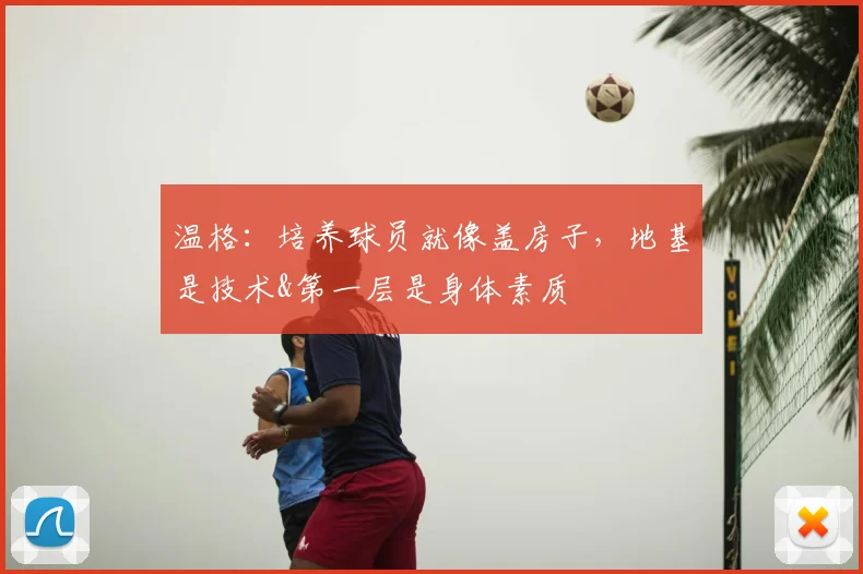 温格:培养球员就像盖房子,地基是技术&第一层是身体素质