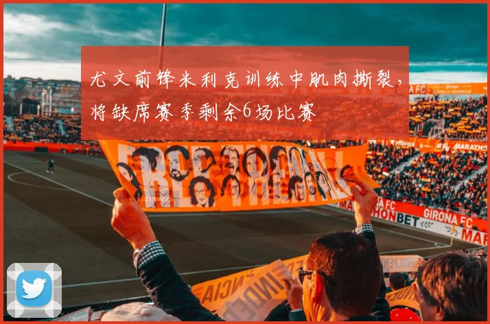 尤文前锋米利克训练中肌肉撕裂,将缺席赛季剩余6场比赛