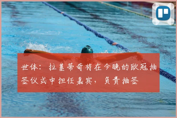 世体:拉基蒂奇将在今晚的欧冠抽签仪式中担任嘉宾,负责抽签