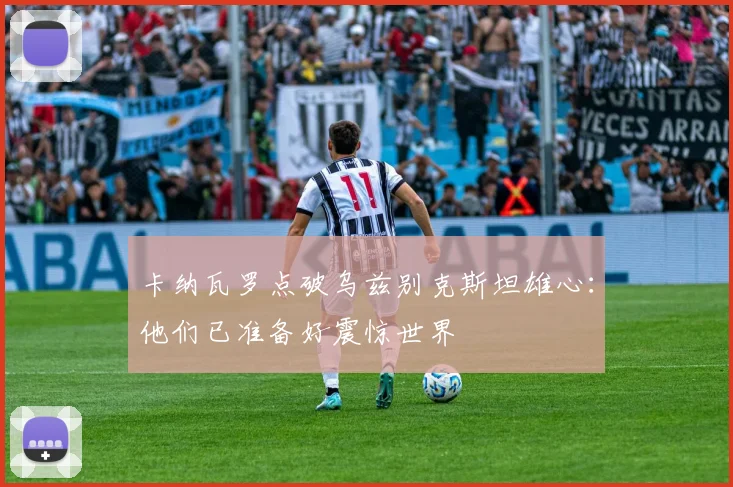 卡纳瓦罗点破乌兹别克斯坦雄心：他们已准备好震惊世界
