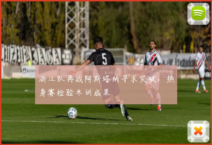 浙江队再战阿斯塔纳寻求突破,热身赛检验冬训成果