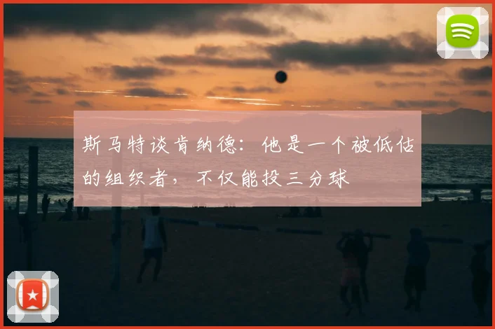 斯马特谈肯纳德:他是一个被低估的组织者,不仅能投三分球