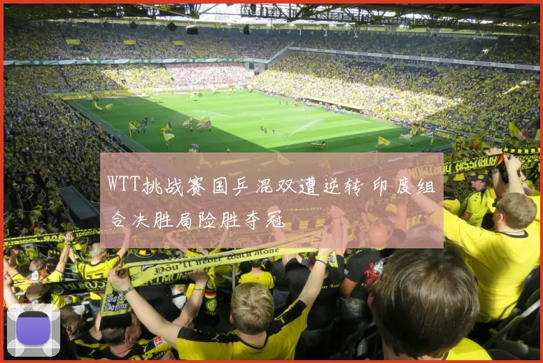WTT挑战赛国乒混双遭逆转 印度组合决胜局险胜夺冠