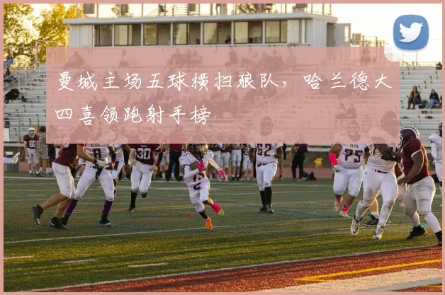 曼城主场五球横扫狼队,哈兰德大四喜领跑射手榜