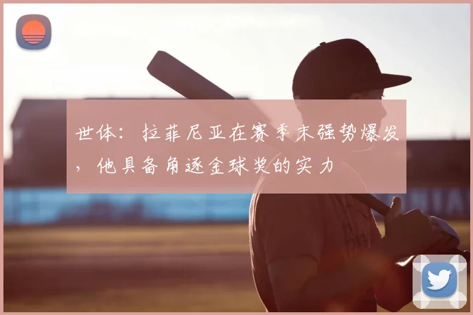 世体:拉菲尼亚在赛季末强势爆发,他具备角逐金球奖的实力