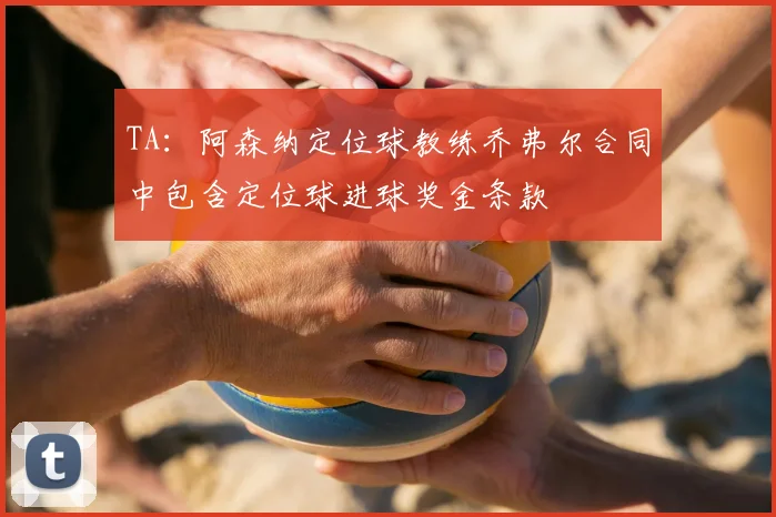 TA:阿森纳定位球教练乔弗尔合同中包含定位球进球奖金条款