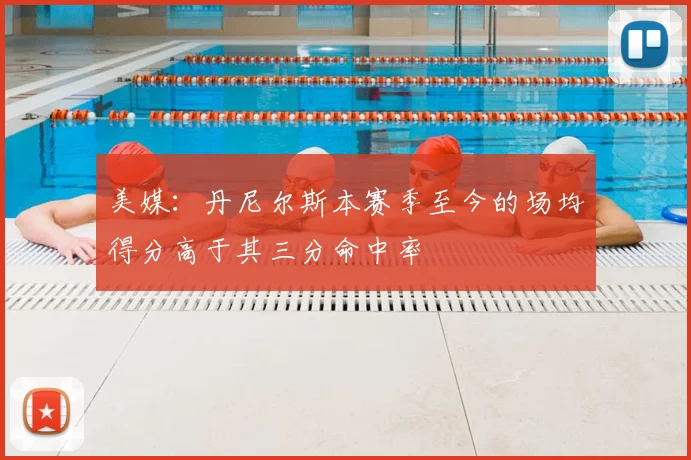 美媒:丹尼尔斯本赛季至今的场均得分高于其三分命中率
