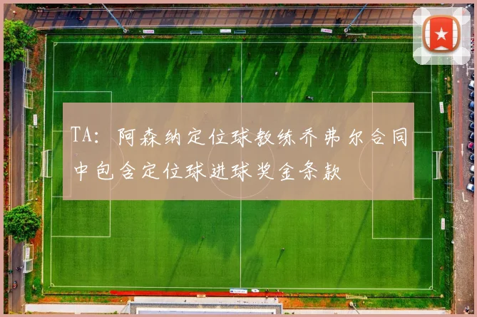 TA:阿森纳定位球教练乔弗尔合同中包含定位球进球奖金条款