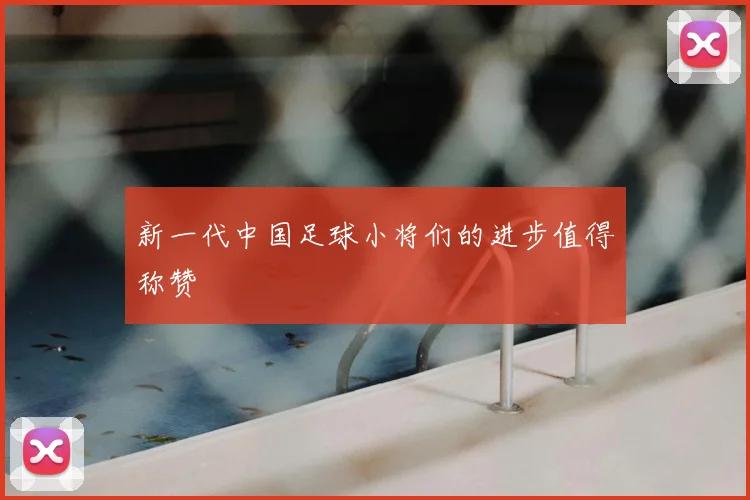 新一代中国足球小将们的进步值得称赞